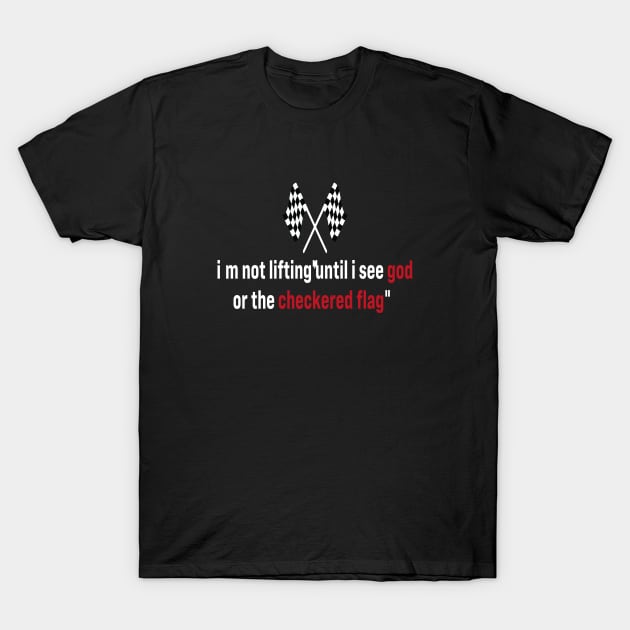 I’m Not Lifting Untill I See God Or The Checkered Flag T-Shirt by l designs